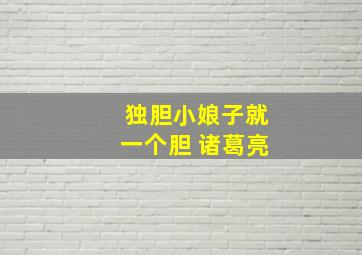 独胆小娘子就一个胆 诸葛亮